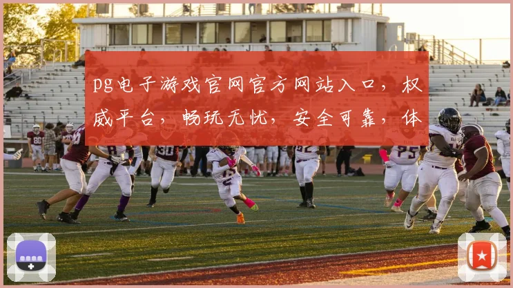 pg电子游戏官网官方网站入口，权威平台，畅玩无忧，安全可靠，体验最佳，三重保障，必看必玩