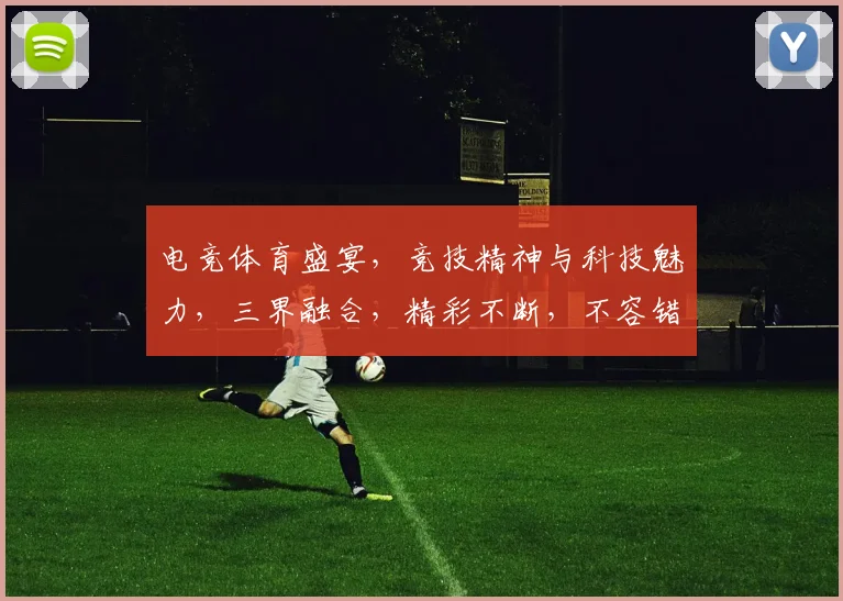 电竞体育盛宴，竞技精神与科技魅力，三界融合，精彩不断，不容错过，等你来战